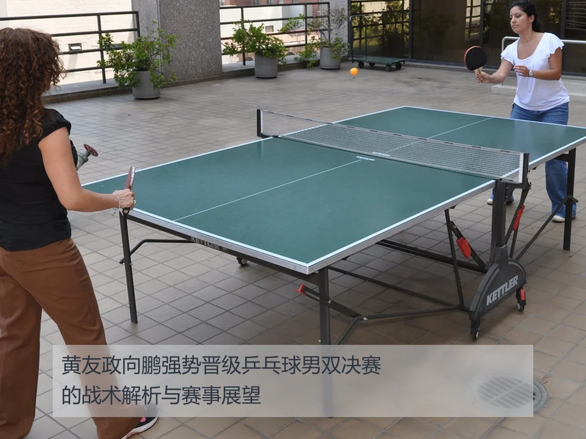 黄友政向鹏强势晋级乒乓球男双决赛的战术解析与赛事展望